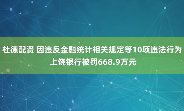 杜德配资 因违反金融统计相关规定等10项违法行为 上饶银行被罚668.9万元