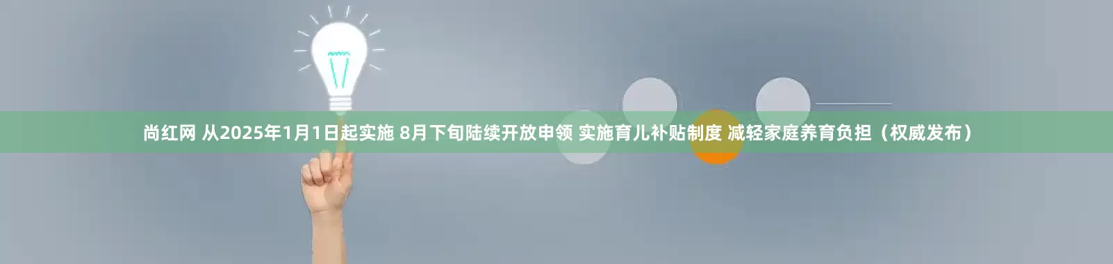 尚红网 从2025年1月1日起实施 8月下旬陆续开放申领 实施育儿补贴制度 减轻家庭养育负担（权威发布）