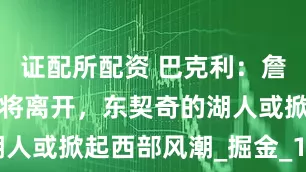 证配所配资 巴克利：詹姆斯未来必将离开，东契奇的湖人或掀起西部风潮_掘金_1_NBA