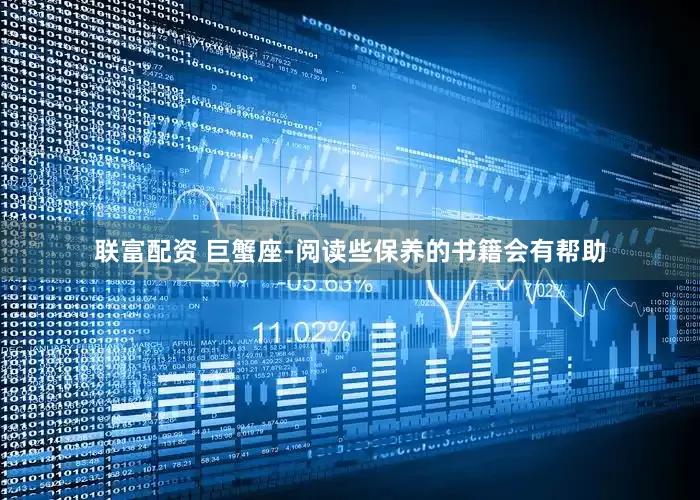 联富配资 巨蟹座-阅读些保养的书籍会有帮助