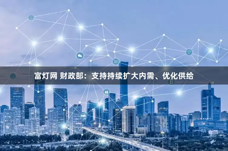 富灯网 财政部：支持持续扩大内需、优化供给